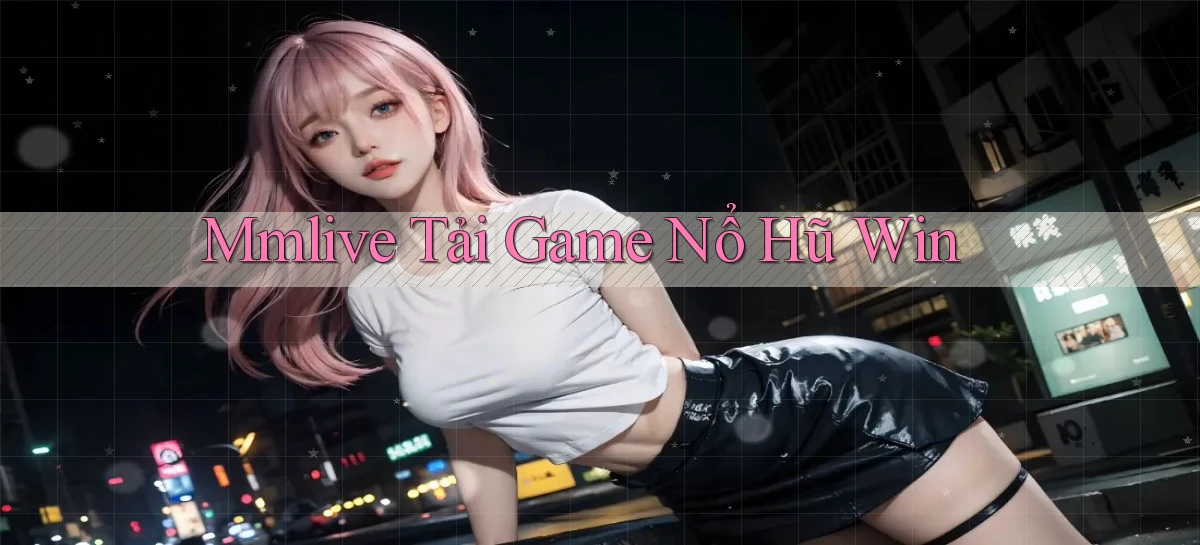 mmlive  tải game nổ hũ win