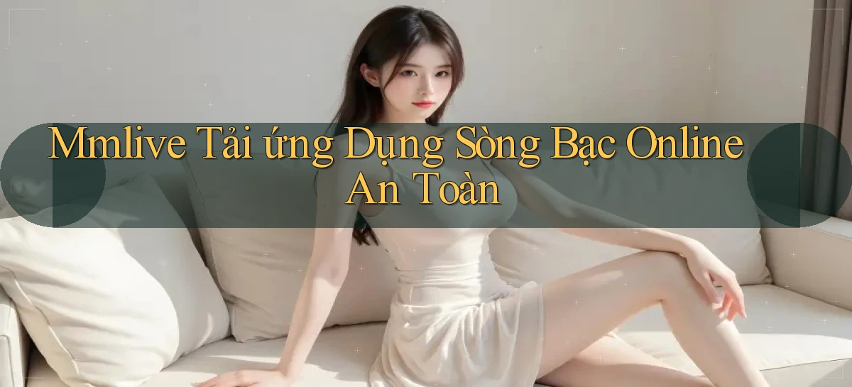 mmlive  tải ứng dụng sòng bạc online an toàn