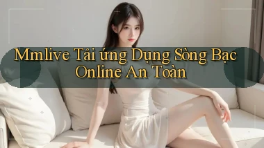 mmlive  tải ứng dụng sòng bạc online an toàn