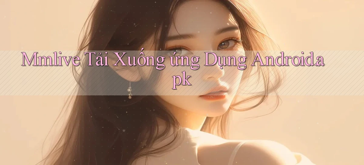 mmlive Tải xuống ứng dụng Android.apk