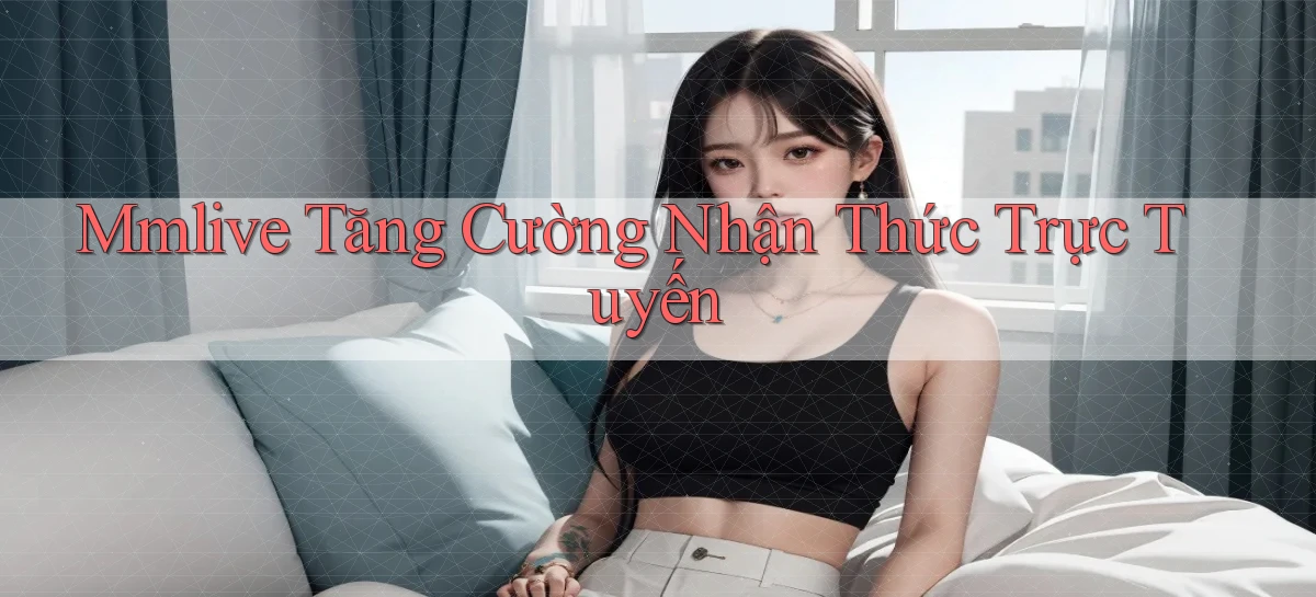 mmlive  tăng cường nhận thức trực tuyến