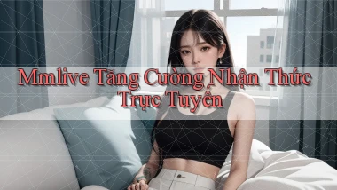 mmlive  tăng cường nhận thức trực tuyến