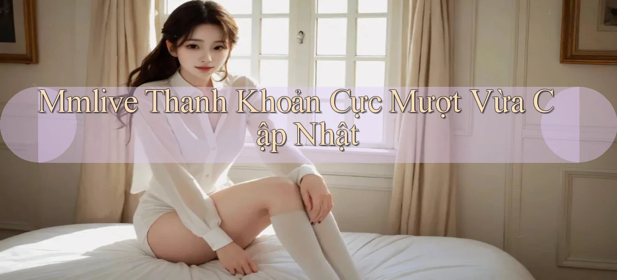 mmlive thanh khoản cực mượt vừa cập nhật