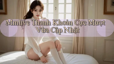 mmlive thanh khoản cực mượt vừa cập nhật