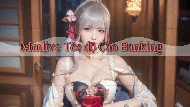 mmlive tốc độ cao banking