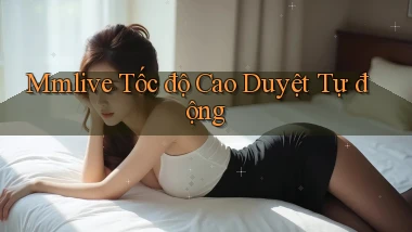 mmlive tốc độ cao duyệt tự động