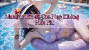 mmlive tốc độ cao nạp không mất phí