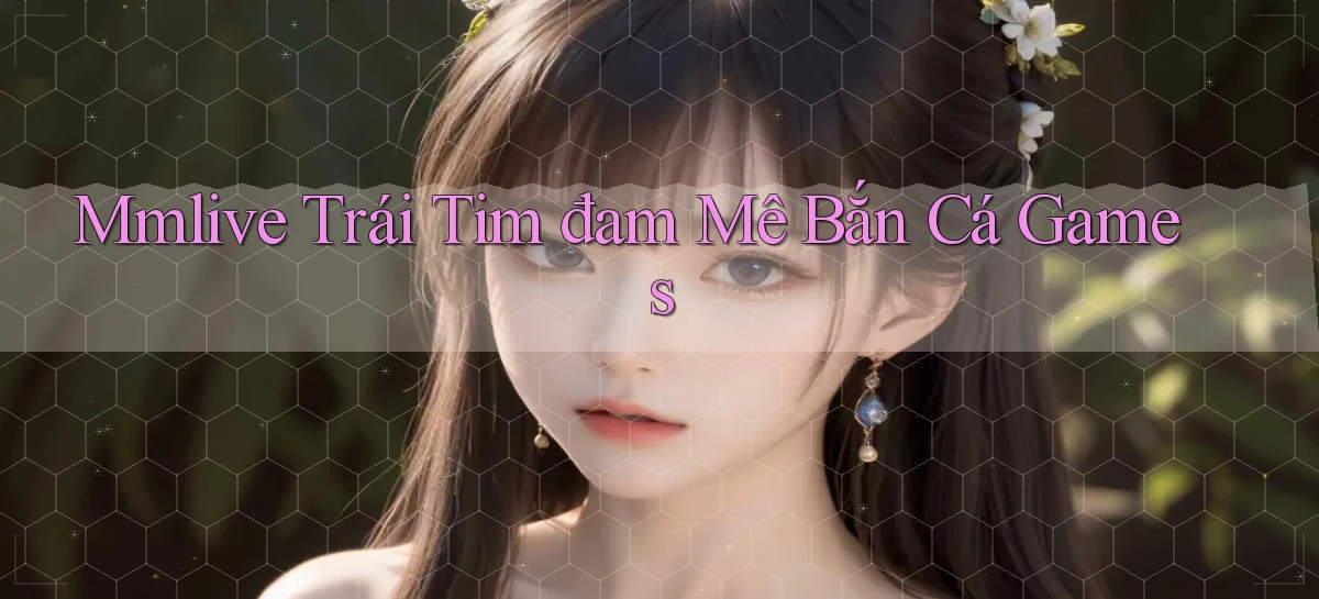mmlive  trái tim đam mê bắn cá games