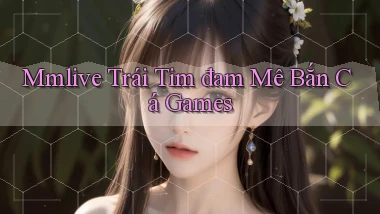 mmlive  trái tim đam mê bắn cá games