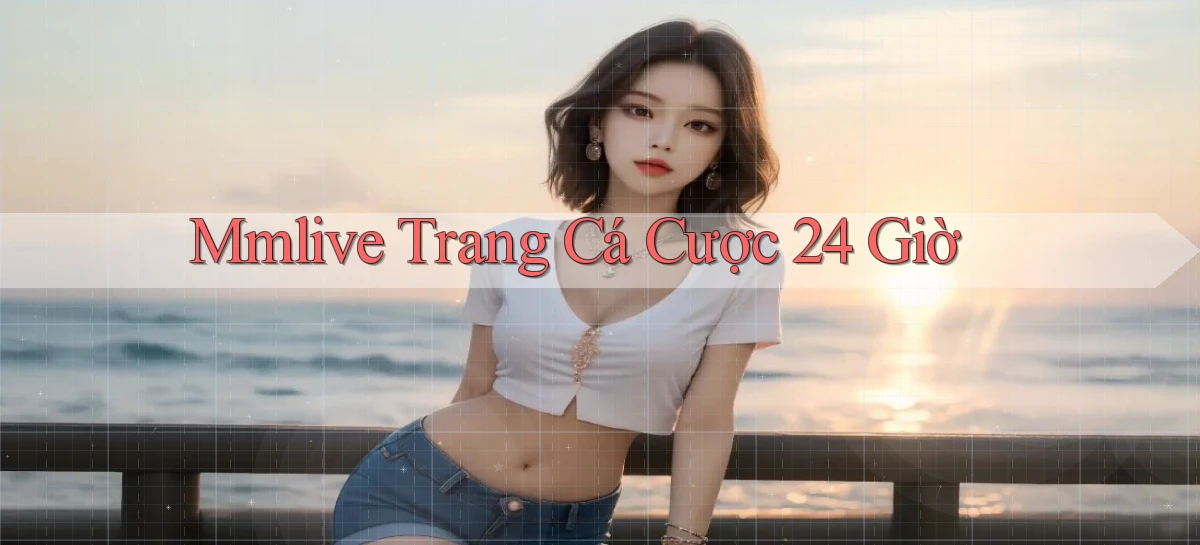 mmlive trang cá cược 24 giờ