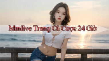 mmlive trang cá cược 24 giờ