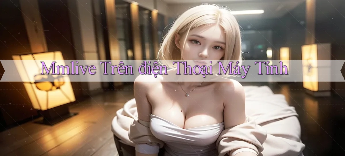 mmlive trên điện thoại máy tính