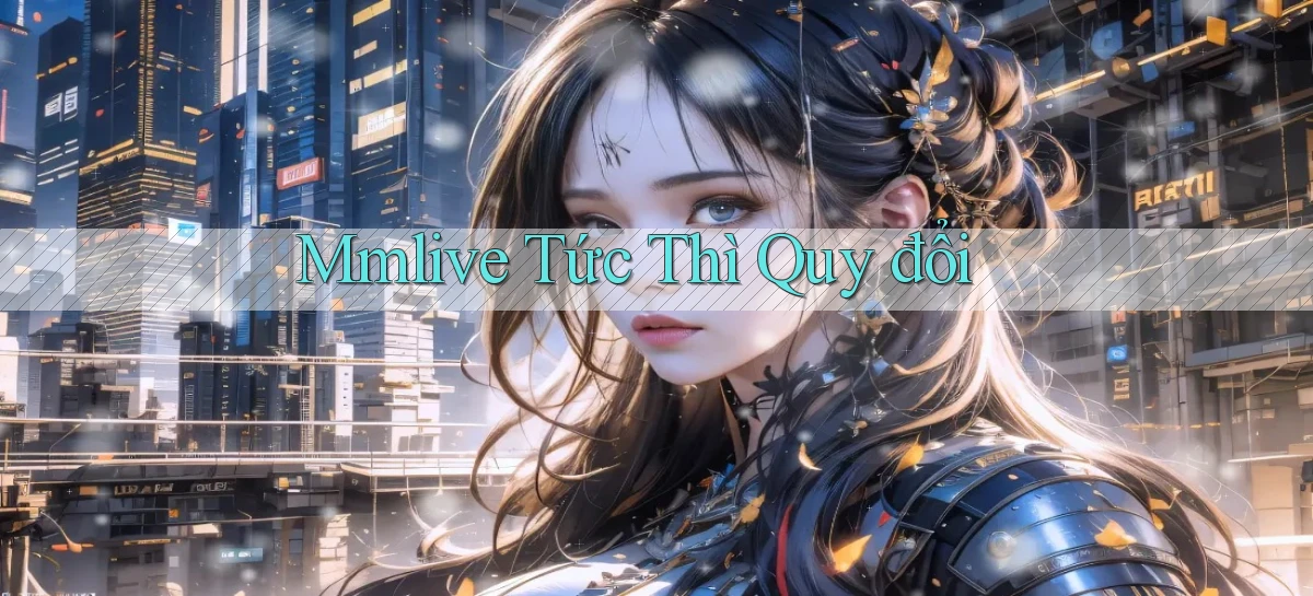 mmlive tức thì quy đổi