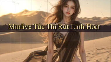 mmlive tức thì rút linh hoạt