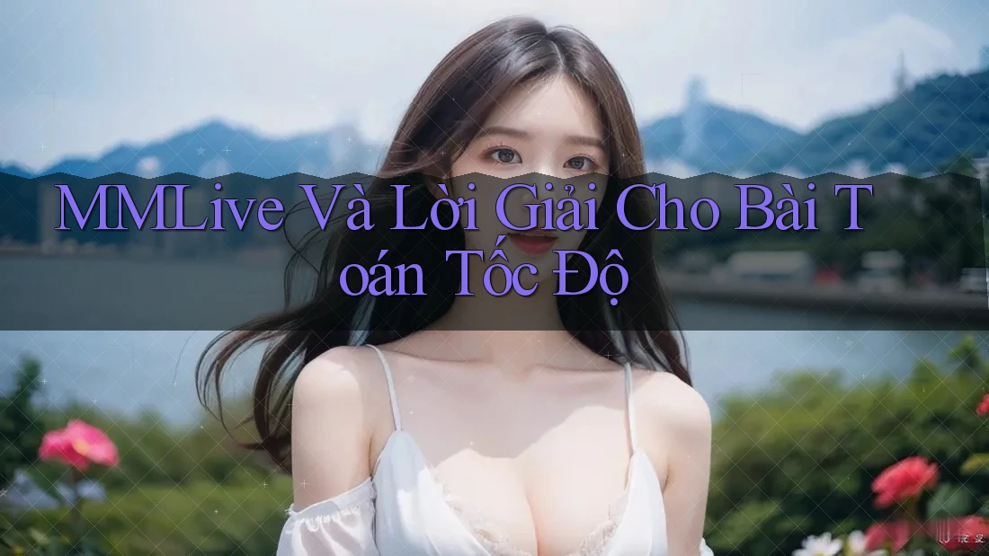 MMLive Và Lời Giải Cho Bài Toán Tốc Độ