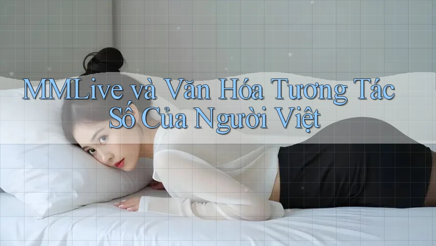 MMLive và Văn Hóa Tương Tác Số Của Người Việt