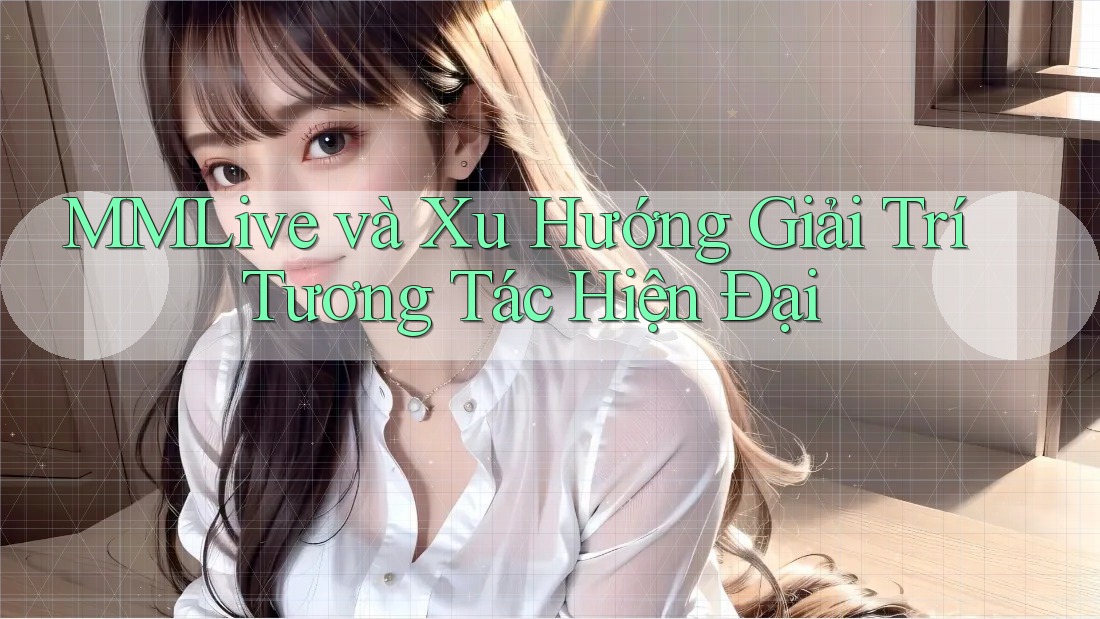 MMLive và Xu Hướng Giải Trí Tương Tác Hiện Đại MMLive và Xu Hướng Giải Trí Tương Tác Hiện Đại
