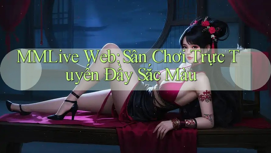 MMLive Web: Sân Chơi Trực Tuyến Đầy Sắc Màu