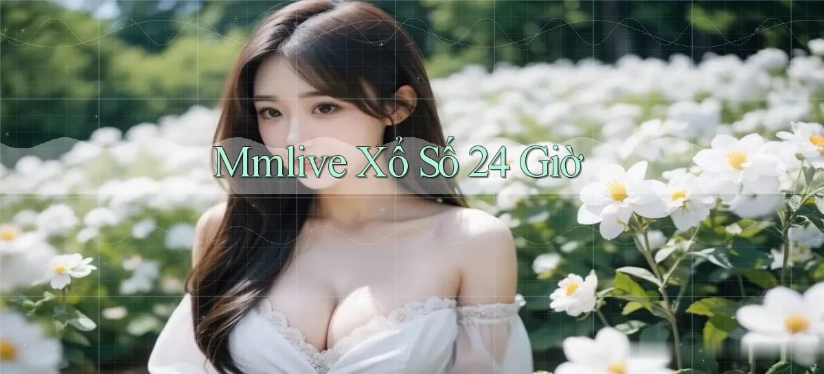 mmlive xổ số 24 giờ