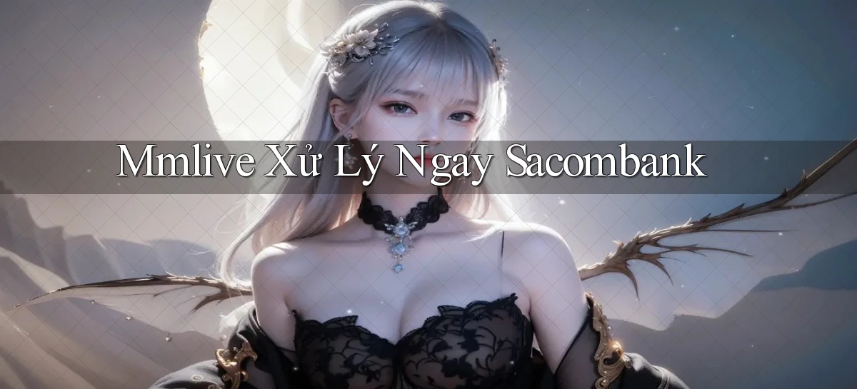 mmlive xử lý ngay sacombank