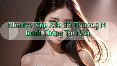 mmlive  xúc xắc đổi thưởng nhanh chóng tại nhà