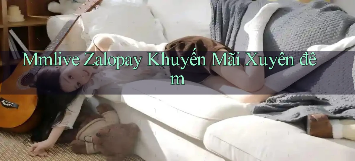 mmlive zalopay khuyến mãi xuyên đêm