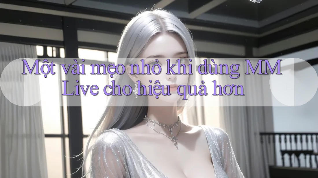 Một vài mẹo nhỏ khi dùng MMLive cho hiệu quả hơn