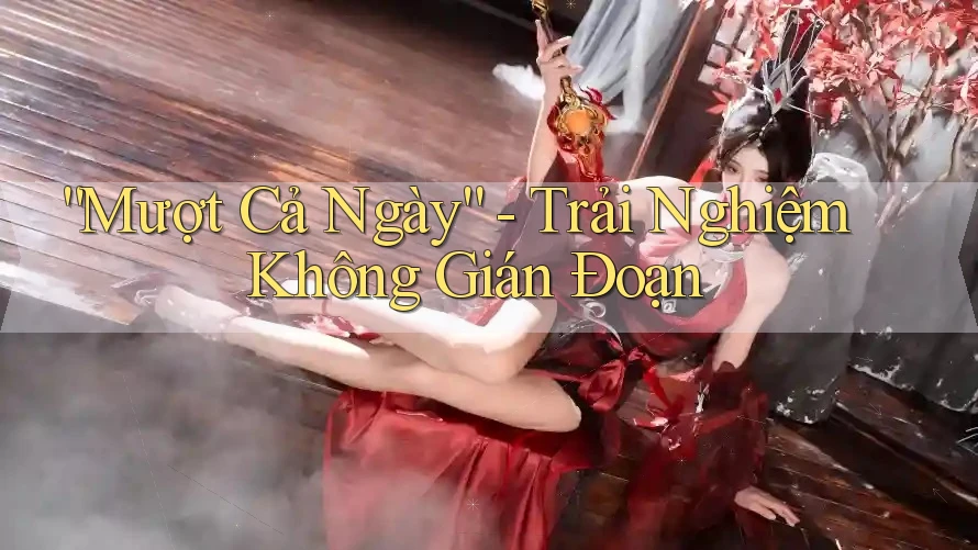 “Mượt Cả Ngày” - Trải Nghiệm Không Gián Đoạn “Mượt Cả Ngày” - Trải Nghiệm Không Gián Đoạn