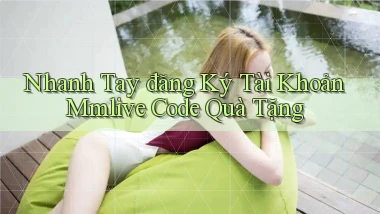 nhanh tay đăng ký tài khoản mmlive code quà tặng