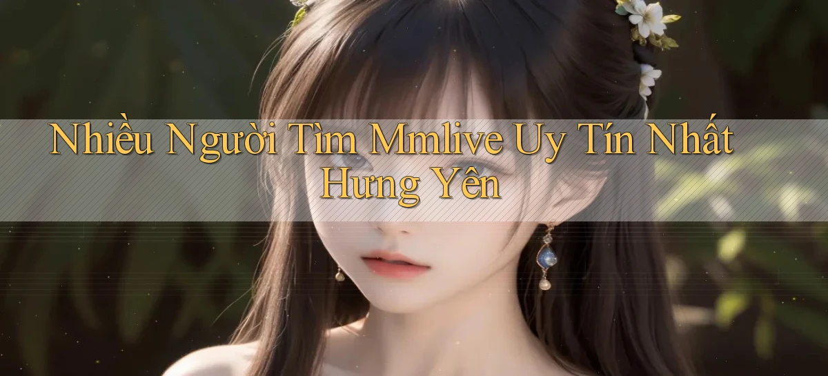 nhiều người tìm mmlive uy tín nhất Hưng Yên