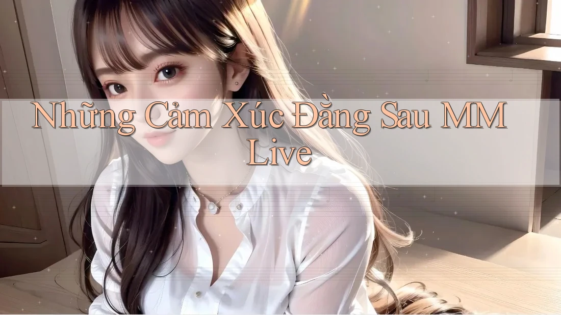 Những Cảm Xúc Đằng Sau MMLive