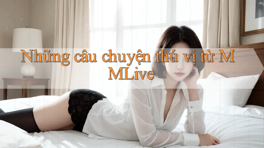 Những câu chuyện thú vị từ MMLive Những câu chuyện thú vị từ MMLive