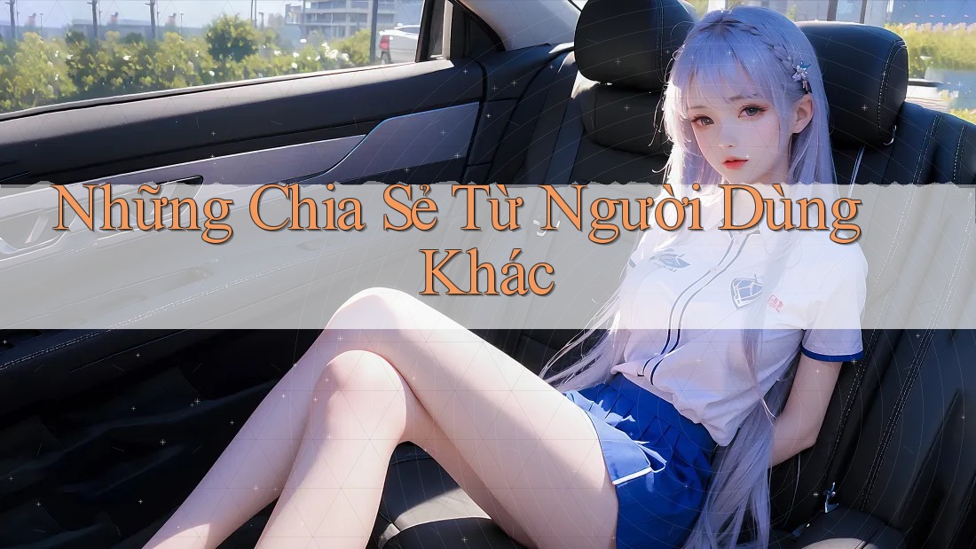 Những Chia Sẻ Từ Người Dùng Khác Những Chia Sẻ Từ Người Dùng Khác