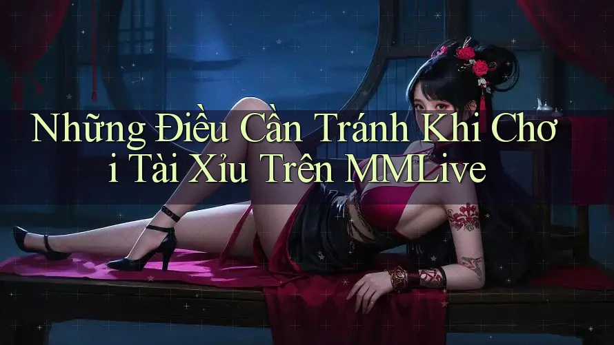 Những Điều Cần Tránh Khi Chơi Tài Xỉu Trên MMLive Những Điều Cần Tránh Khi Chơi Tài Xỉu Trên MMLive