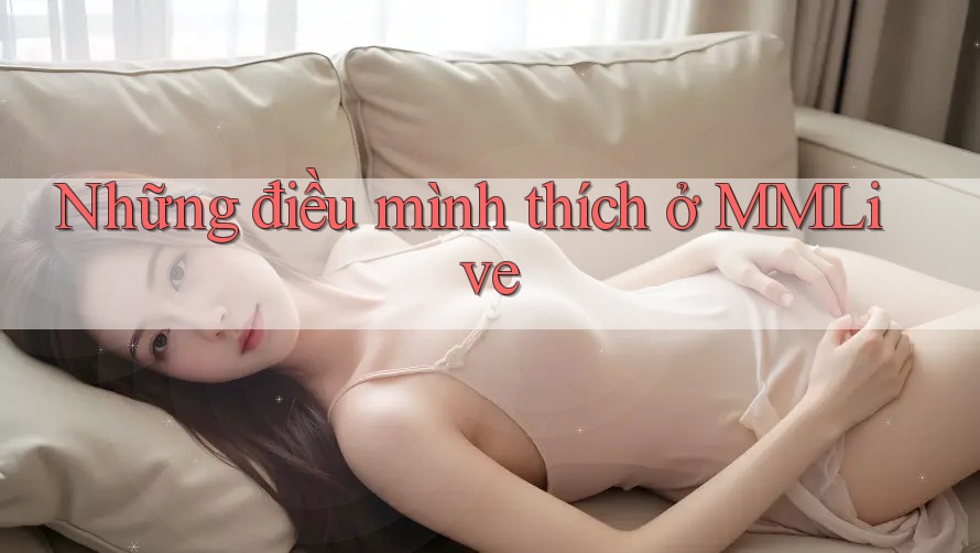 Những điều mình thích ở MMLive Những điều mình thích ở MMLive