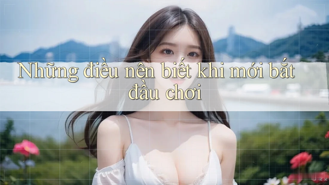 Những điều nên biết khi mới bắt đầu chơi Những điều nên biết khi mới bắt đầu chơi