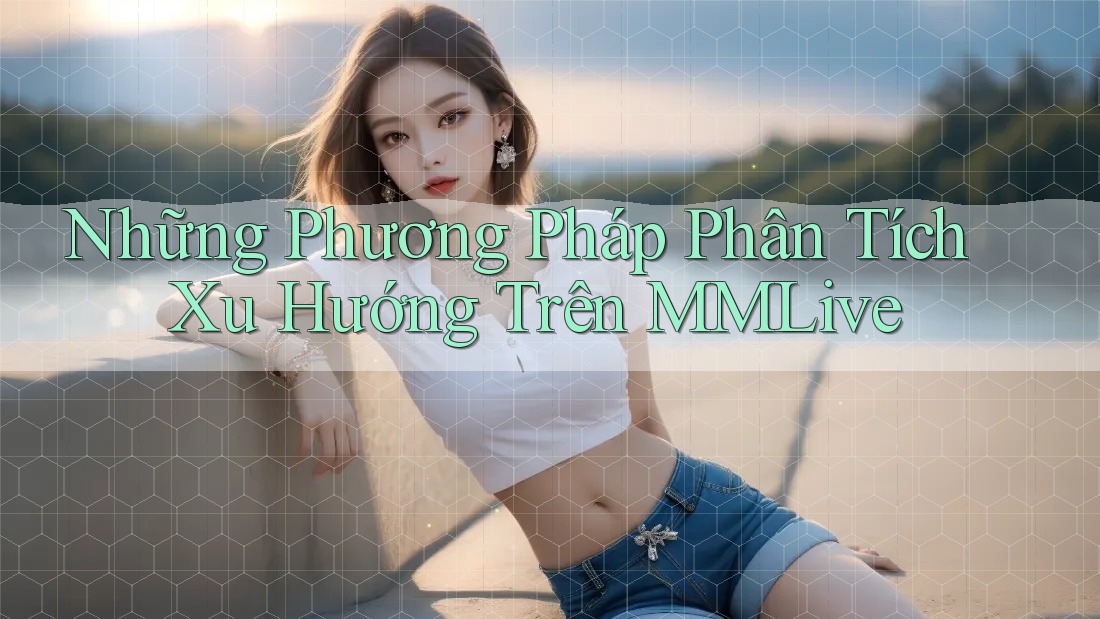 Những Phương Pháp Phân Tích Xu Hướng Trên MMLive Những Phương Pháp Phân Tích Xu Hướng Trên MMLive