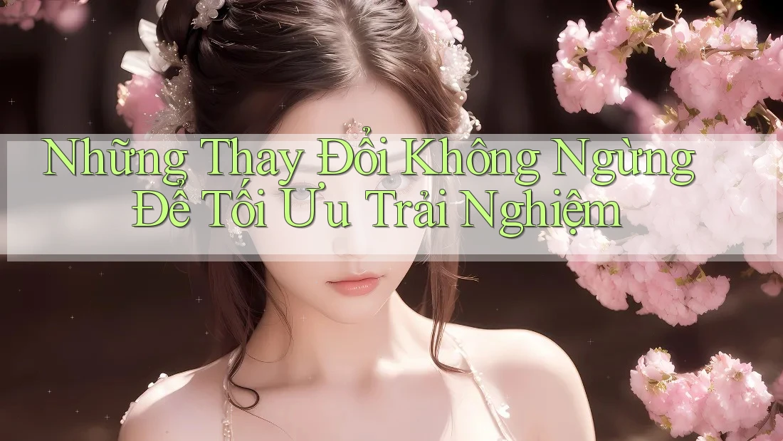 Những Thay Đổi Không Ngừng Để Tối Ưu Trải Nghiệm Những Thay Đổi Không Ngừng Để Tối Ưu Trải Nghiệm