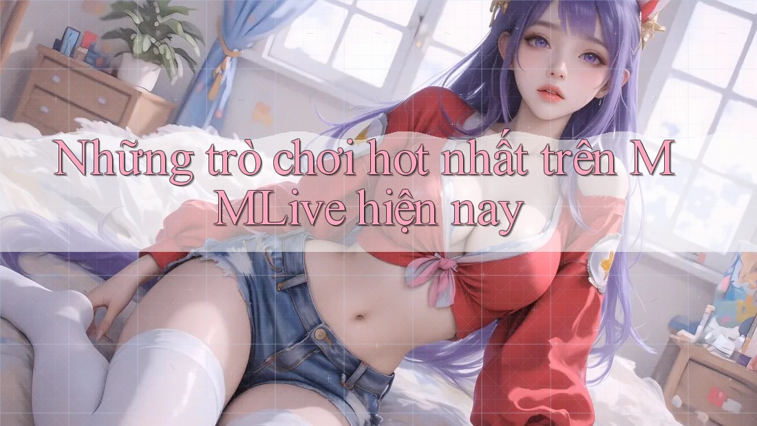 Những trò chơi hot nhất trên MMLive hiện nay Những trò chơi hot nhất trên MMLive hiện nay