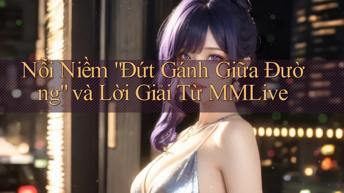 Nỗi Niềm “Đứt Gánh Giữa Đường” và Lời Giải Từ MMLive Nỗi Niềm “Đứt Gánh Giữa Đường” và Lời Giải Từ MMLive