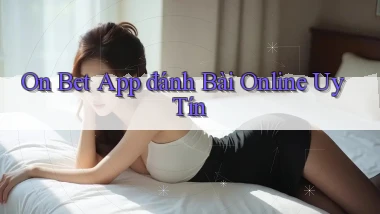 on bet app đánh bài online uy tín
