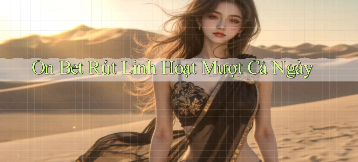 on bet rút linh hoạt mượt cả ngày
