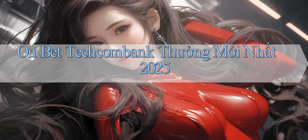 on bet techcombank thưởng mới nhất 2025