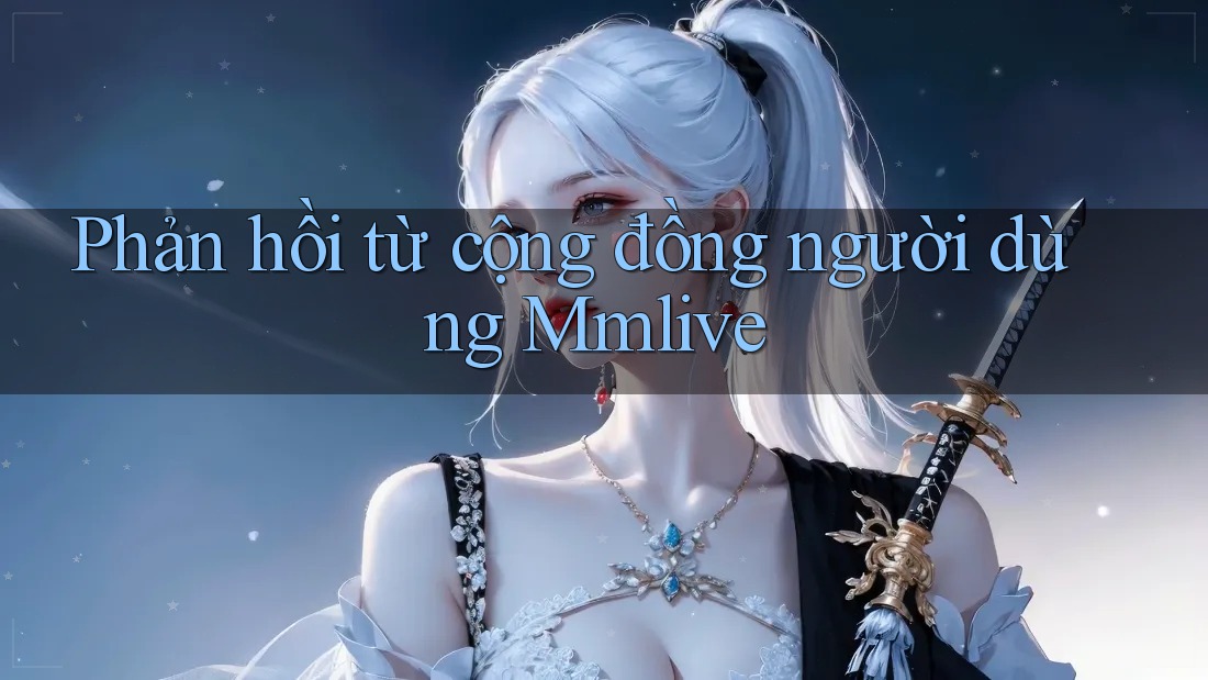 Phản hồi từ cộng đồng người dùng Mmlive Phản hồi từ cộng đồng người dùng Mmlive