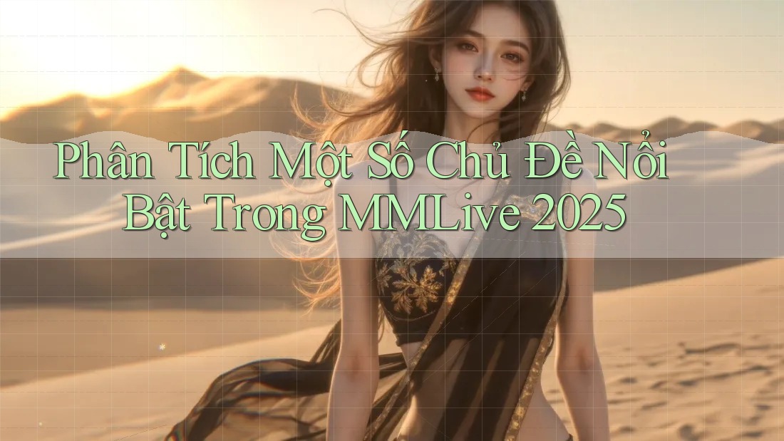 Phân Tích Một Số Chủ Đề Nổi Bật Trong MMLive 2025 Phân Tích Một Số Chủ Đề Nổi Bật Trong MMLive 2025