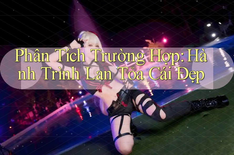 Phân Tích Trường Hợp: Hành Trình Lan Tỏa Cái Đẹp Phân Tích Trường Hợp: Hành Trình Lan Tỏa Cái Đẹp