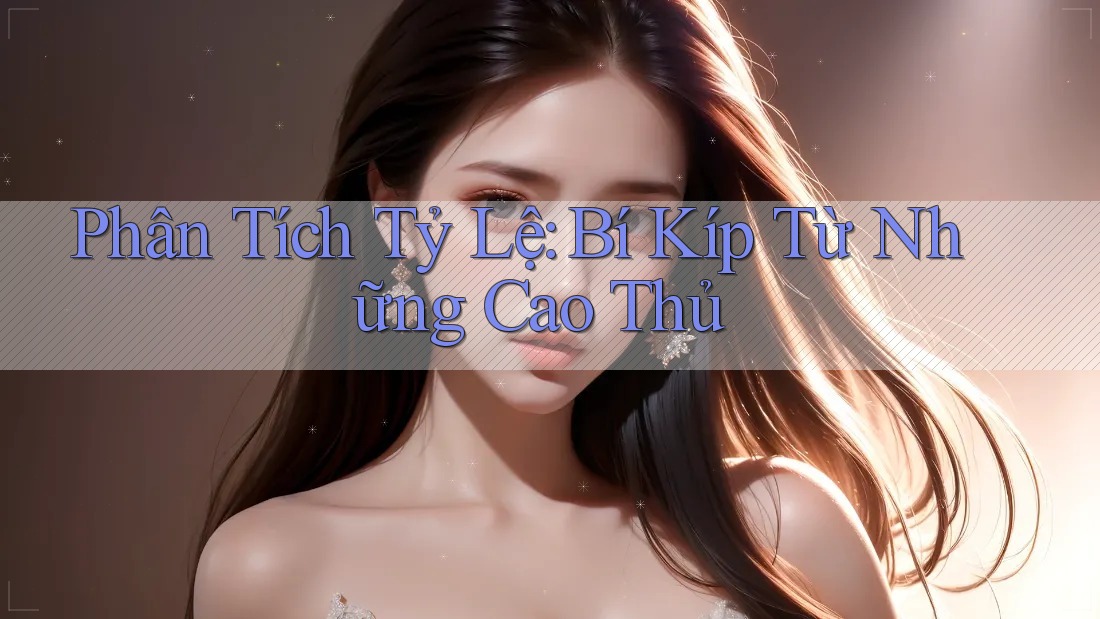 Phân Tích Tỷ Lệ: Bí Kíp Từ Những Cao Thủ