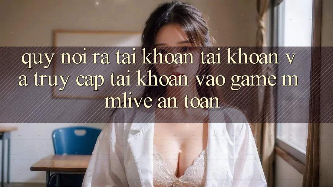 Quy Nói ra tài khoản Tài Khoản Và Truy cập tài khoản Vào Game MMLive An Toàn