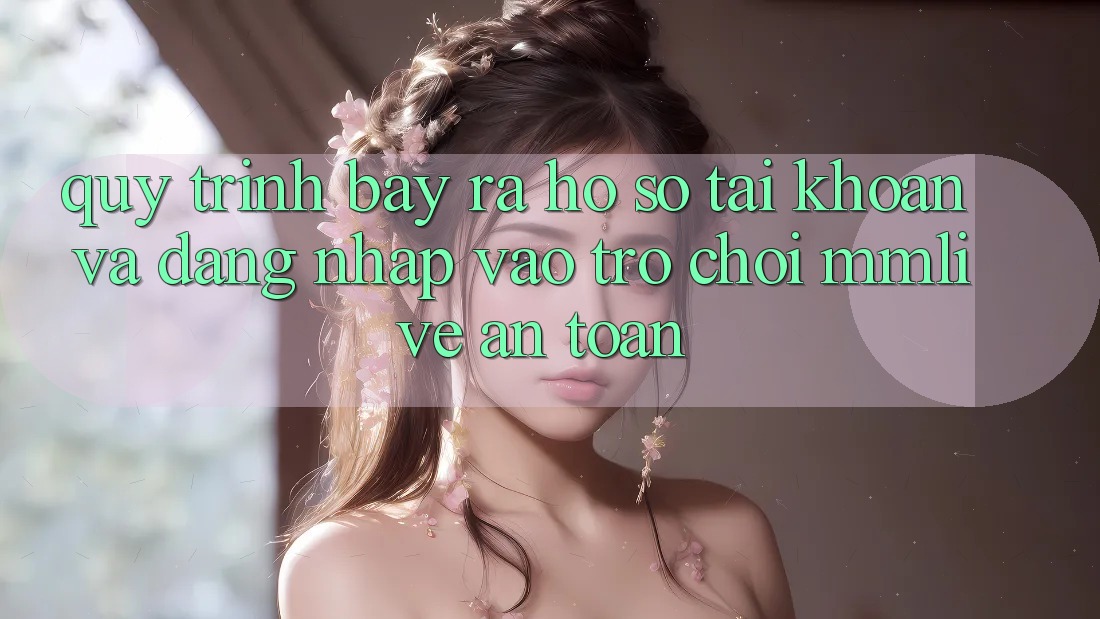 Quy Trình Bày ra hồ sơ Tài Khoản Và Đăng Nhập Vào Trò chơi MMLive An Toàn Quy Trình Bày ra hồ sơ Tài Khoản Và Đăng Nhập Vào Trò chơi MMLive An Toàn