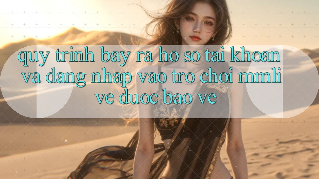 Quy Trình Bày ra hồ sơ Tài Khoản Và Đăng Nhập Vào Trò chơi MMLive Được bảo vệ